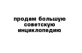 продам большую советскую инциклопедию